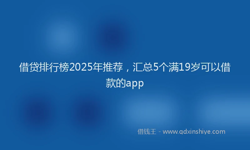 借贷排行榜2025年推荐,汇总5个满19岁可以借款的app