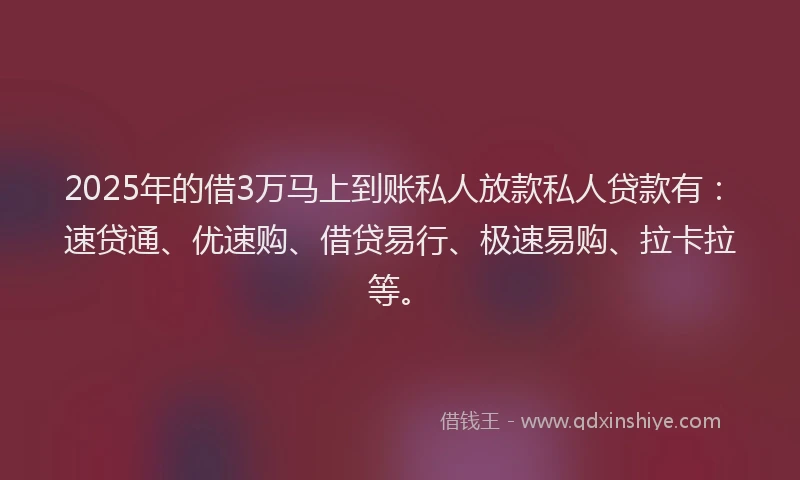 2025年的借3万马上到账私人放款私人贷款有:速贷通、优速购、借贷易行、极速易购、拉卡拉等。