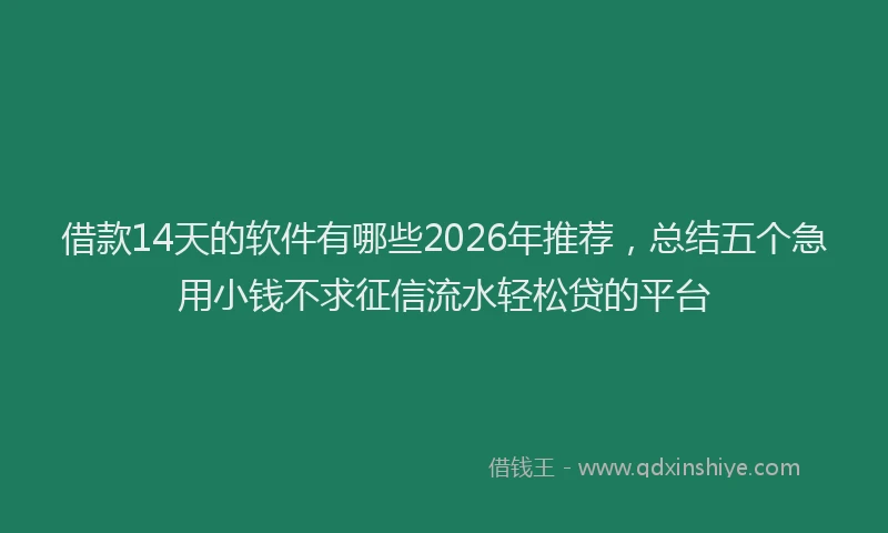 借款14天的软件有哪些2026年推荐，总结五个急用小钱不求征信流水轻松贷的平台