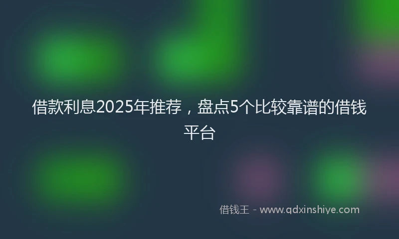 借款利息2025年推荐,盘点5个比较靠谱的借钱平台