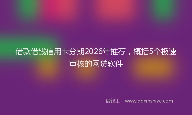 借款借钱信用卡分期2026年推荐,概括5个极速审核的网贷软件