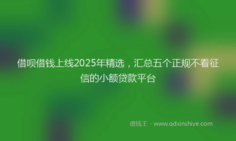 借呗借钱上线2025年精选,汇总五个正规不看征信的小额贷款平台
