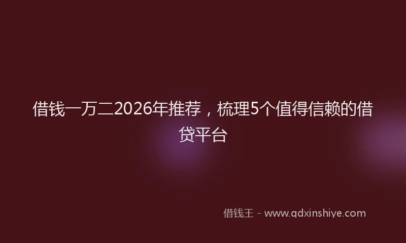 借钱一万二2026年推荐,梳理5个值得信赖的借贷平台