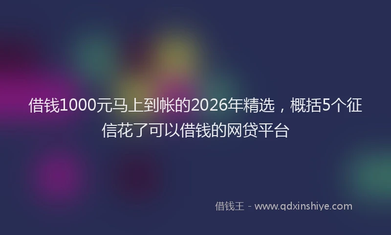 借钱1000元马上到帐的2026年精选,概括5个征信花了可以借钱的网贷平台