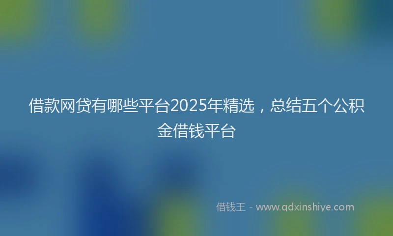 借款网贷有哪些平台2025年精选,总结五个公积金借钱平台