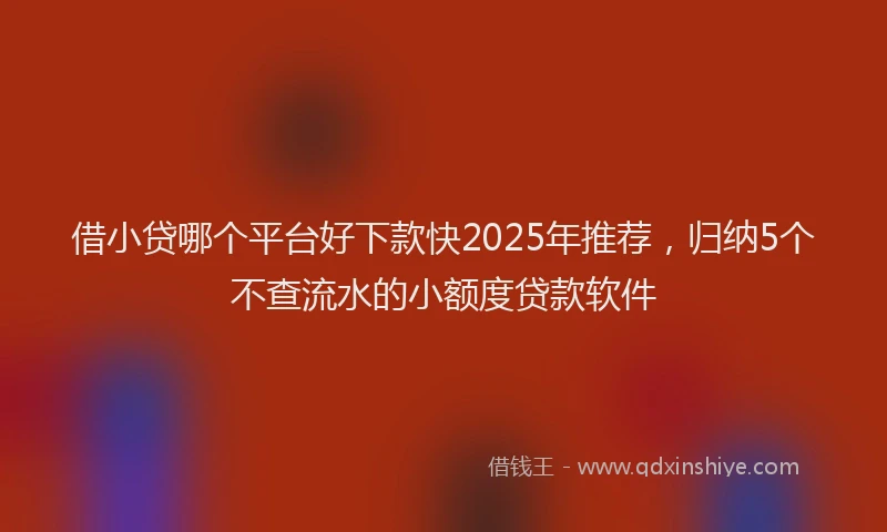借小贷哪个平台好下款快2025年推荐,归纳5个不查流水的小额度贷款软件
