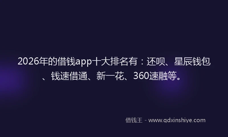 2026年的借钱app十大排名有：还呗、星辰钱包、钱速借通、新一花、360速融等。