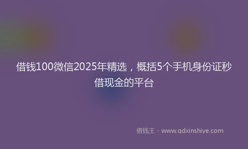 借钱100微信2025年精选，概括5个手机身份证秒借现金的平台