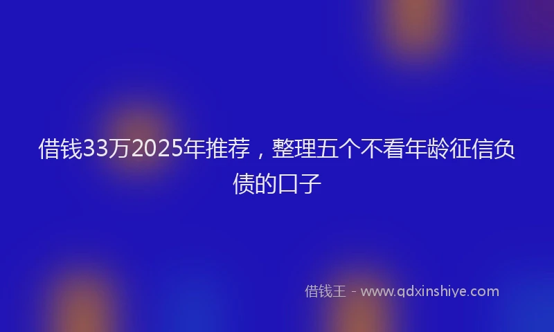 借钱33万2025年推荐，整理五个不看年龄征信负债的口子