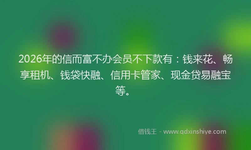 2026年的信而富不办会员不下款有：钱来花、畅享租机、钱袋快融、信用卡管家、现金贷易融宝等。