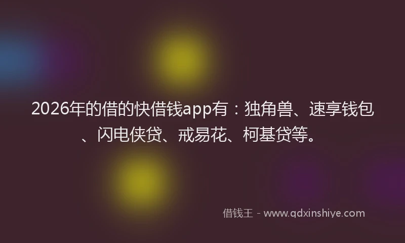 2026年的借的快借钱app有：独角兽、速享钱包、闪电侠贷、戒易花、柯基贷等。