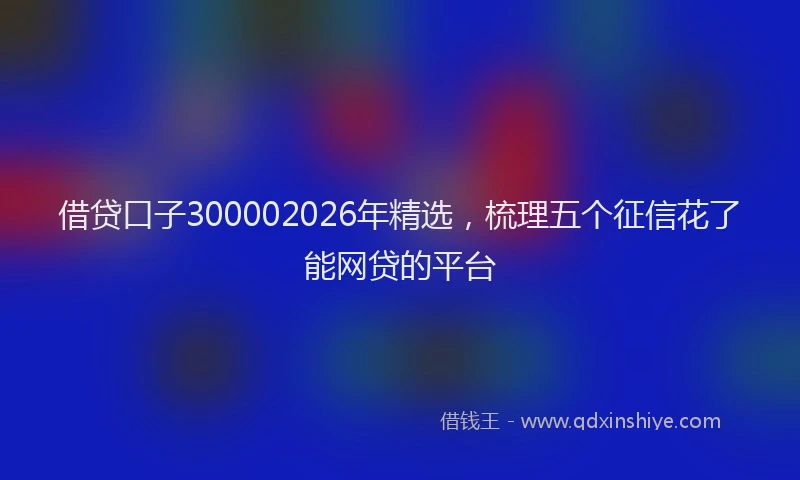 借贷口子300002026年精选,梳理五个征信花了能网贷的平台