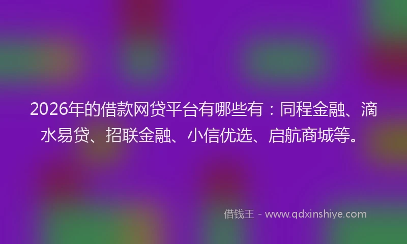 2026年的借款网贷平台有哪些有:同程金融、滴水易贷、招联金融、小信优选、启航商城等。
