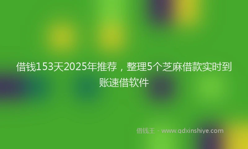 借钱153天2025年推荐,整理5个芝麻借款实时到账速借软件