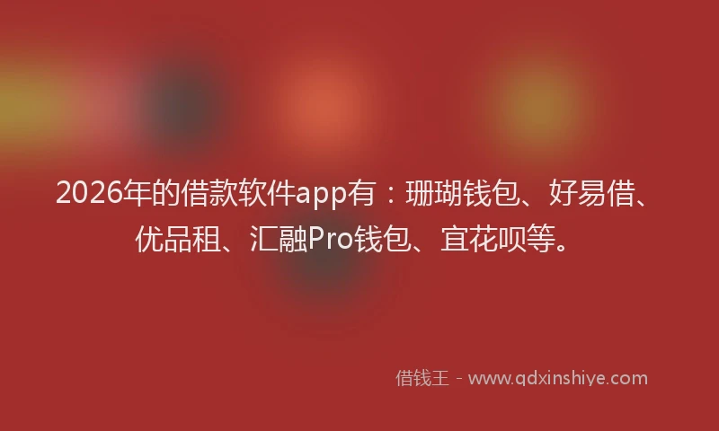 2026年的借款软件app有：珊瑚钱包、好易借、优品租、汇融Pro钱包、宜花呗等。