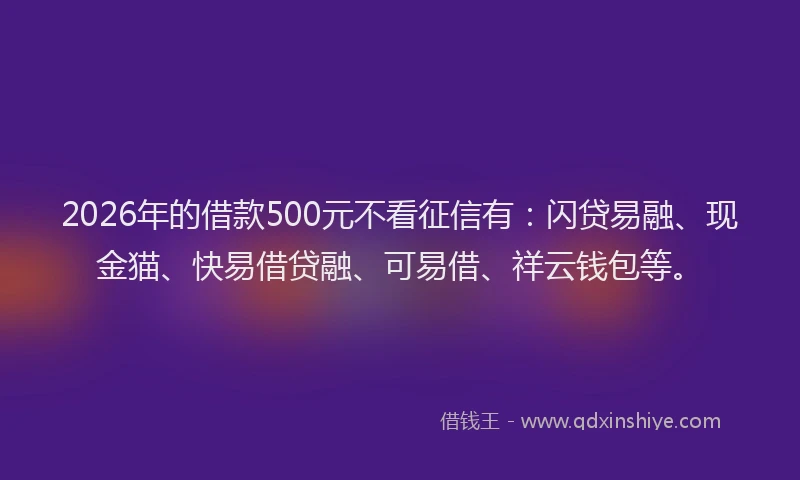 2026年的借款500元不看征信有：闪贷易融、现金猫、快易借贷融、可易借、祥云钱包等。