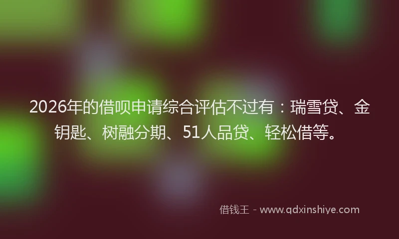 2026年的借呗申请综合评估不过有:瑞雪贷、金钥匙、树融分期、51人品贷、轻松借等。