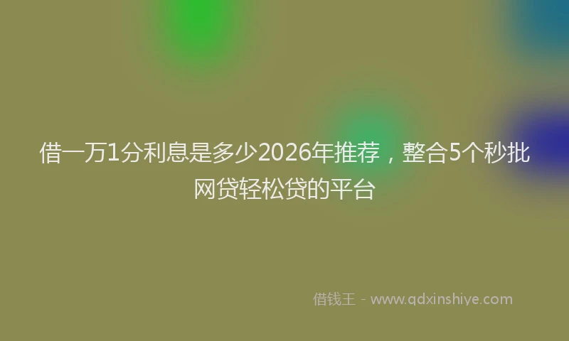 借一万1分利息是多少2026年推荐，整合5个秒批网贷轻松贷的平台