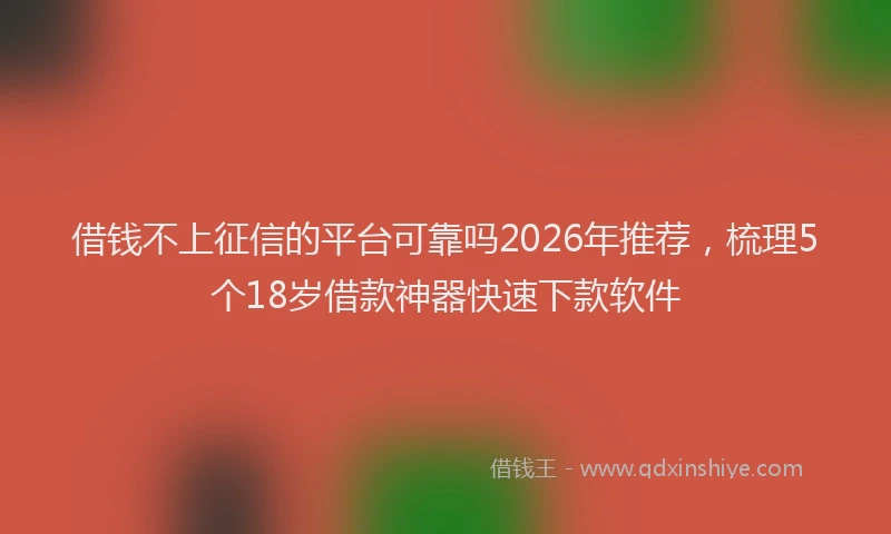 借钱不上征信的平台可靠吗2026年推荐，梳理5个18岁借款神器快速下款软件