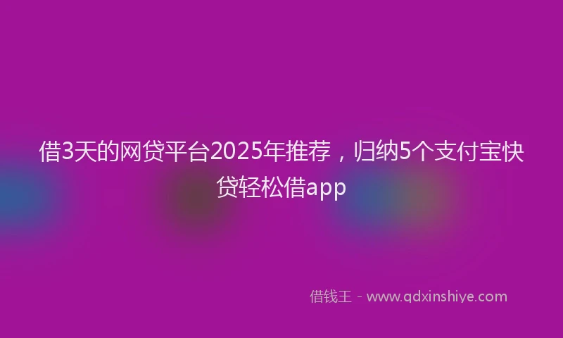 借3天的网贷平台2025年推荐，归纳5个支付宝快贷轻松借app
