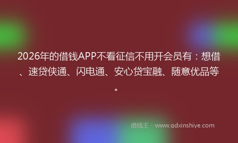 2026年的借钱APP不看征信不用开会员有：想借、速贷侠通、闪电通、安心贷宝融、随意优品等。
