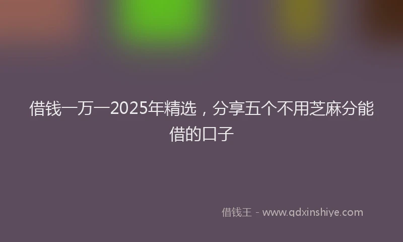 借钱一万一2025年精选,分享五个不用芝麻分能借的口子