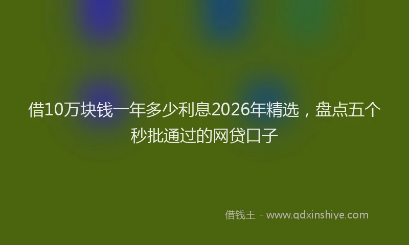 借10万块钱一年多少利息2026年精选，盘点五个秒批通过的网贷口子