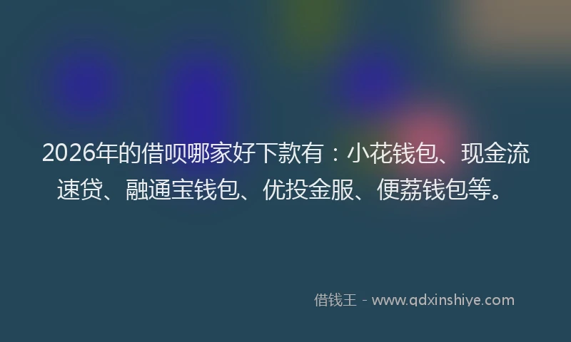2026年的借呗哪家好下款有:小花钱包、现金流速贷、融通宝钱包、优投金服、便荔钱包等。