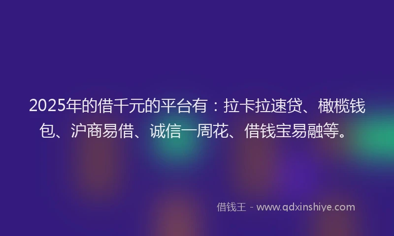 2025年的借千元的平台有:拉卡拉速贷、橄榄钱包、沪商易借、诚信一周花、借钱宝易融等。