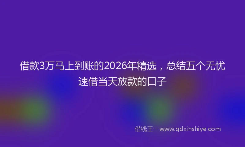 借款3万马上到账的2026年精选，总结五个无忧速借当天放款的口子