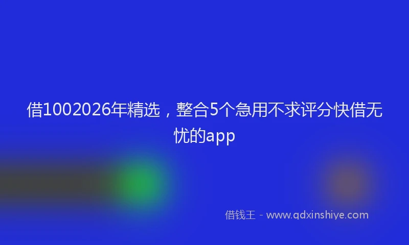 借1002026年精选，整合5个急用不求评分快借无忧的app