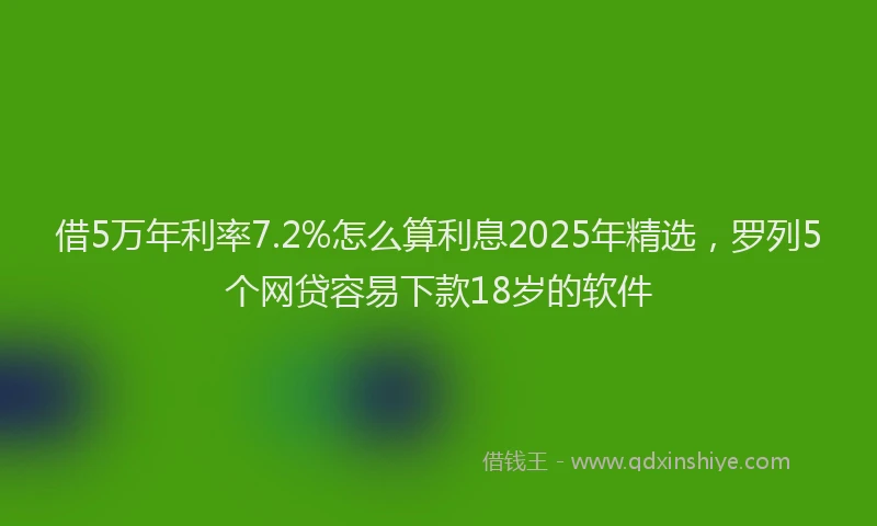 借5万年利率7.2%怎么算利息2025年精选,罗列5个网贷容易下款18岁的软件