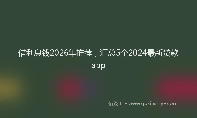借利息钱2026年推荐，汇总5个2024最新贷款app