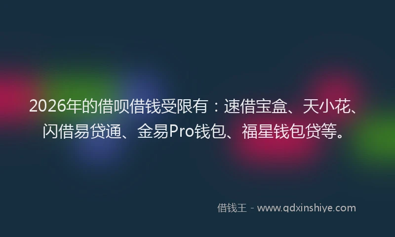 2026年的借呗借钱受限有:速借宝盒、天小花、闪借易贷通、金易Pro钱包、福星钱包贷等。