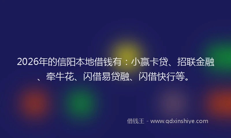 2026年的信阳本地借钱有:小赢卡贷、招联金融、牵牛花、闪借易贷融、闪借快行等。