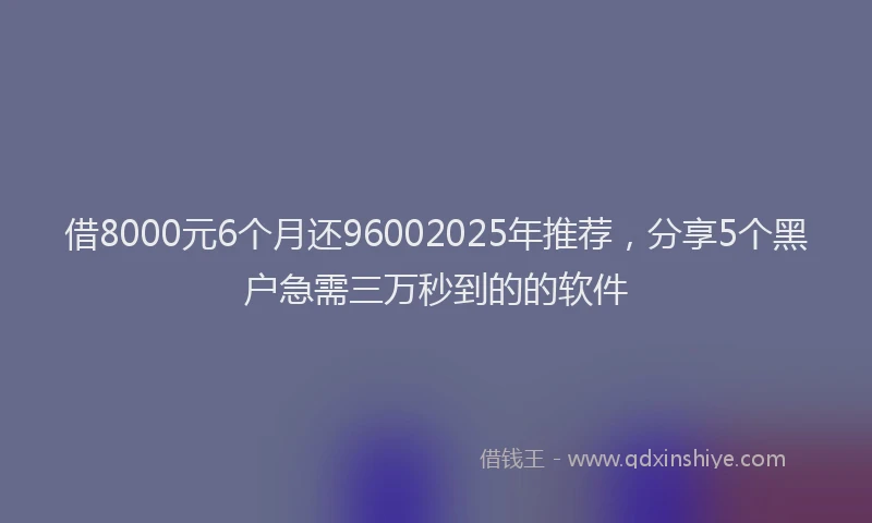 借8000元6个月还96002025年推荐,分享5个黑户急需三万秒到的的软件