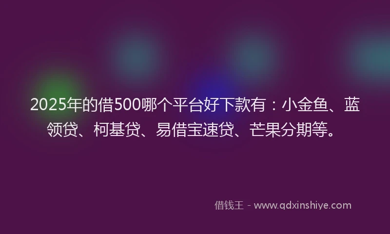 2025年的借500哪个平台好下款有:小金鱼、蓝领贷、柯基贷、易借宝速贷、芒果分期等。