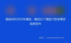借钱6602025年精选，概括五个摆脱欠款束缚贷款新软件