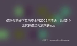 借款分期好下款吗安全吗2026年精选，总结5个无忧速借当天放款的app