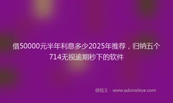 借50000元半年利息多少2025年推荐，归纳五个714无视逾期秒下的软件
