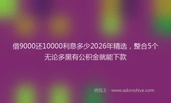 借9000还10000利息多少2026年精选，整合5个无论多黑有公积金就能下款