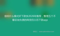 借呗什么模式好下款快2026年推荐，整理五个不看征信负债的网贷百分百下款app