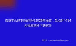 借贷平台好下款的软件2026年推荐，盘点5个714无视逾期秒下的软件