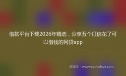 借款平台下载2026年精选，分享五个征信花了可以借钱的网贷app