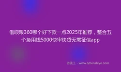借呗跟360哪个好下款一点2025年推荐，整合五个急用钱5000快审快贷无需征信app