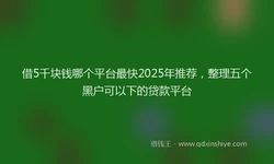 借5千块钱哪个平台最快2025年推荐，整理五个黑户可以下的贷款平台