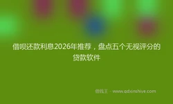 借呗还款利息2026年推荐，盘点五个无视评分的贷款软件