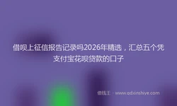 借呗上征信报告记录吗2026年精选，汇总五个凭支付宝花呗贷款的口子