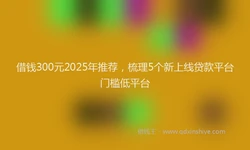 借钱300元2025年推荐，梳理5个新上线贷款平台门槛低平台