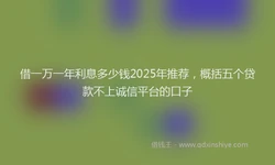 借一万一年利息多少钱2025年推荐，概括五个贷款不上诚信平台的口子